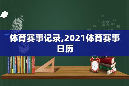 体育赛事记录,2021体育赛事日历