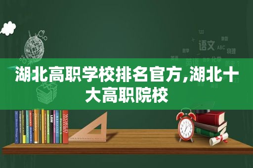 湖北高职学校排名官方,湖北十大高职院校