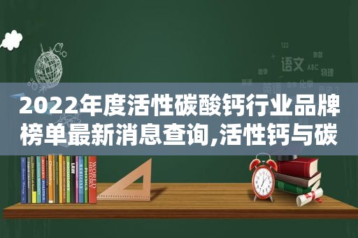 2022年度活性碳酸钙行业品牌榜单最新消息查询,活性钙与碳酸钙的区别