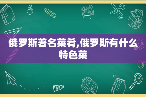 俄罗斯著名菜肴,俄罗斯有什么特色菜