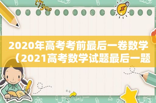 2020年高考考前最后一卷数学（2021高考数学试题最后一题）