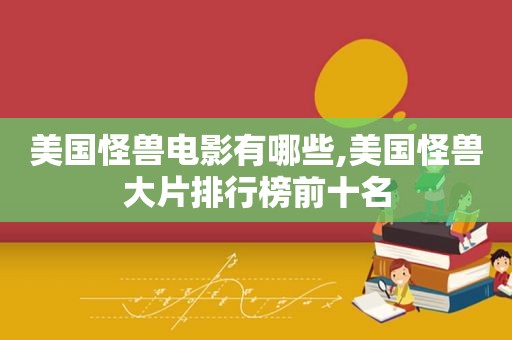 美国怪兽电影有哪些,美国怪兽大片排行榜前十名