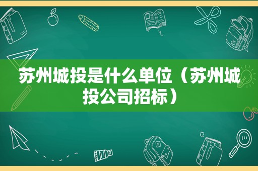 苏州城投是什么单位（苏州城 *** 司招标）