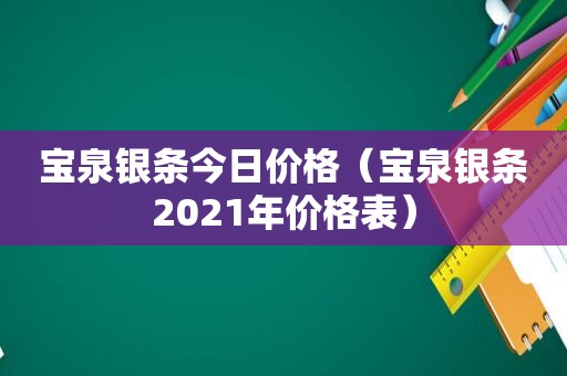 宝泉银条今日价格（宝泉银条2021年价格表）