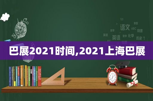 巴展2021时间,2021上海巴展