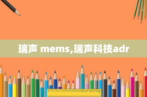 瑞声 mems,瑞声科技adr