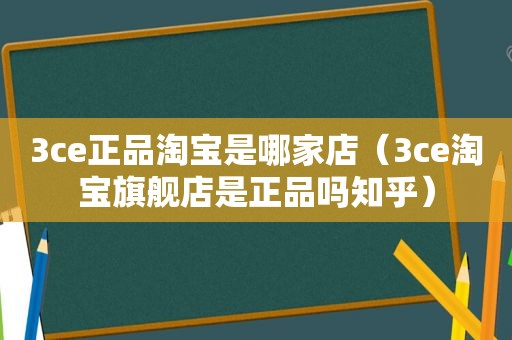 3ce正品淘宝是哪家店（3ce淘宝旗舰店是正品吗知乎）