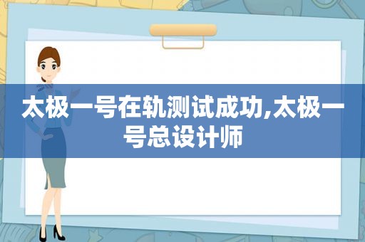 太极一号在轨测试成功,太极一号总设计师