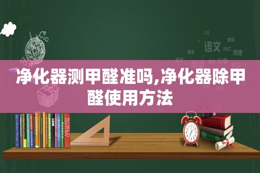 净化器测甲醛准吗,净化器除甲醛使用方法