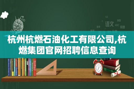 杭州杭燃石油化工有限公司,杭燃集团官网招聘信息查询