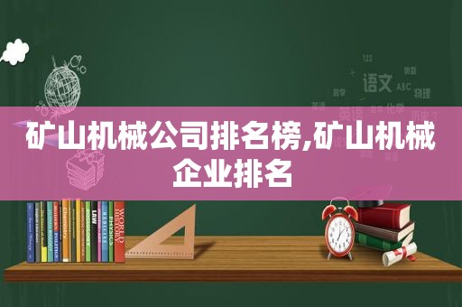 矿山机械公司排名榜,矿山机械企业排名