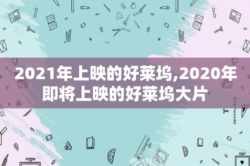 2021年上映的好莱坞,2020年即将上映的好莱坞大片