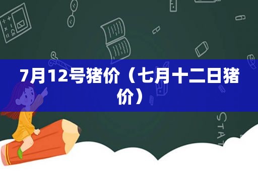 7月12号猪价（七月十二日猪价）