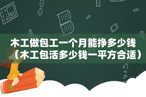 木工做包工一个月能挣多少钱（木工包活多少钱一平方合适）