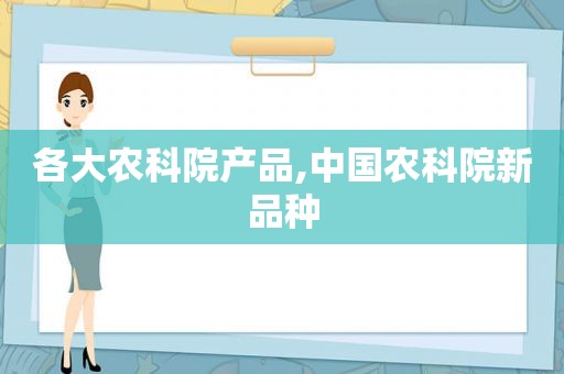 各大农科院产品,中国农科院新品种