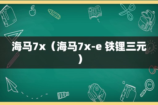 海马7x（海马7x-e 铁锂三元）