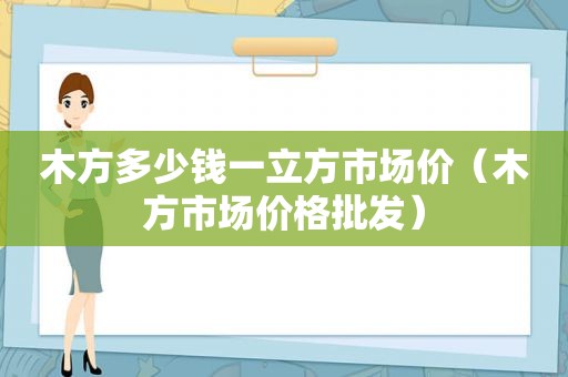 木方多少钱一立方市场价（木方市场价格批发）  第1张