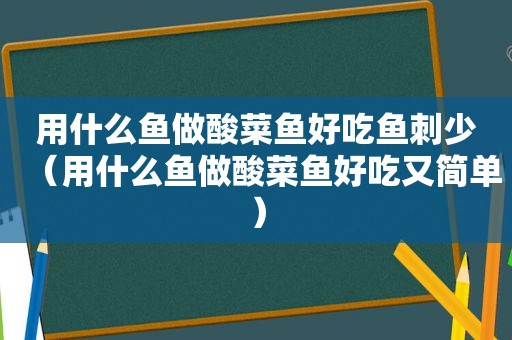 用什么鱼做酸菜鱼好吃鱼刺少（用什么鱼做酸菜鱼好吃又简单）