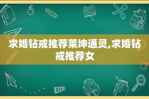 求婚钻戒推荐莱坤通灵,求婚钻戒推荐女