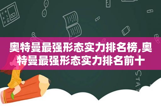 奥特曼最强形态实力排名榜,奥特曼最强形态实力排名前十