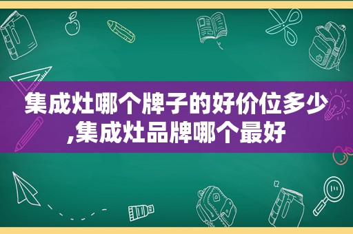 集成灶哪个牌子的好价位多少,集成灶品牌哪个最好