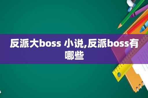 反派大boss 小说,反派boss有哪些  第1张