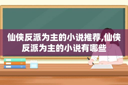 仙侠反派为主的小说推荐,仙侠反派为主的小说有哪些