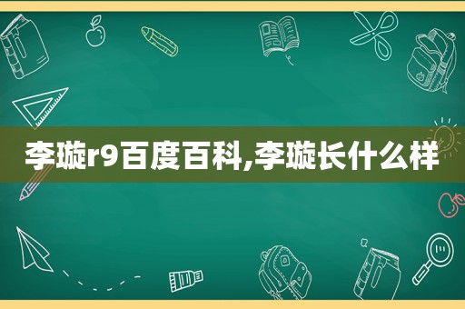 李璇r9百度百科,李璇长什么样