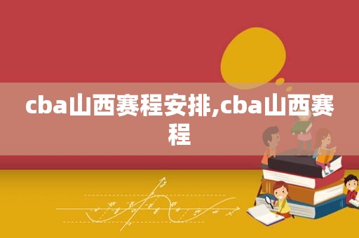 cba山西赛程安排,cba山西赛程