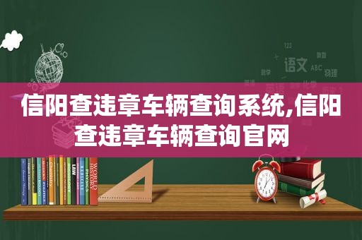 信阳查违章车辆查询系统,信阳查违章车辆查询官网