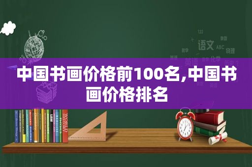 中国书画价格前100名,中国书画价格排名