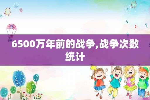 6500万年前的战争,战争次数统计