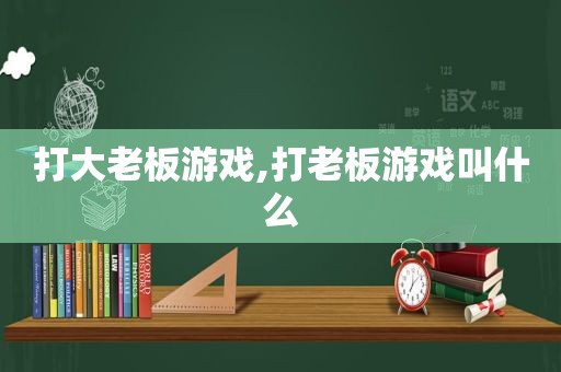 打大老板游戏,打老板游戏叫什么