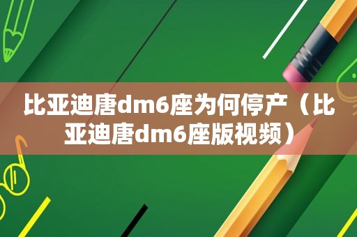 比亚迪唐dm6座为何停产（比亚迪唐dm6座版视频）