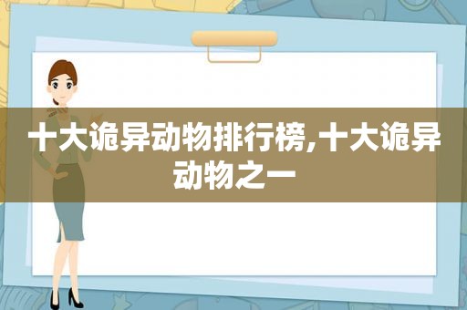 十大诡异动物排行榜,十大诡异动物之一