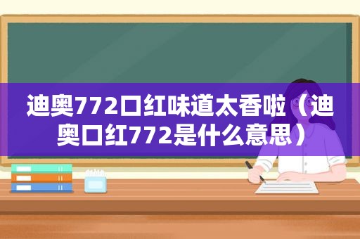 迪奥772口红味道太香啦（迪奥口红772是什么意思）