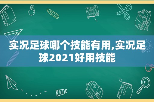 实况足球哪个技能有用,实况足球2021好用技能