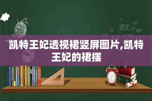 凯特王妃透视裙竖屏图片,凯特王妃的裙摆