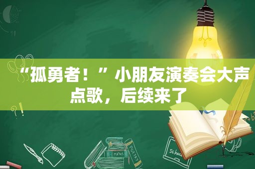 “孤勇者！”小朋友演奏会大声点歌，后续来了