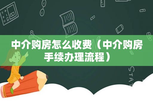 中介购房怎么收费（中介购房手续办理流程）