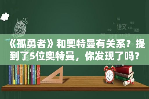 《孤勇者》和奥特曼有关系？提到了5位奥特曼，你发现了吗？