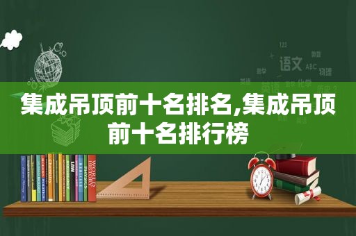 集成吊顶前十名排名,集成吊顶前十名排行榜