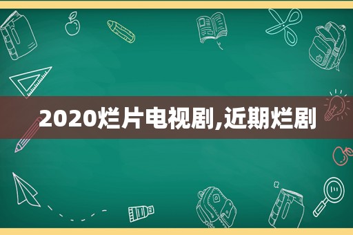 2020烂片电视剧,近期烂剧