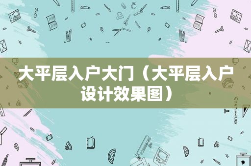 大平层入户大门（大平层入户设计效果图）  第1张