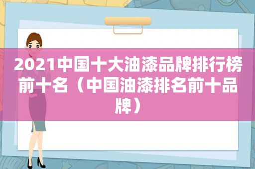 2021中国十大油漆品牌排行榜前十名（中国油漆排名前十品牌）