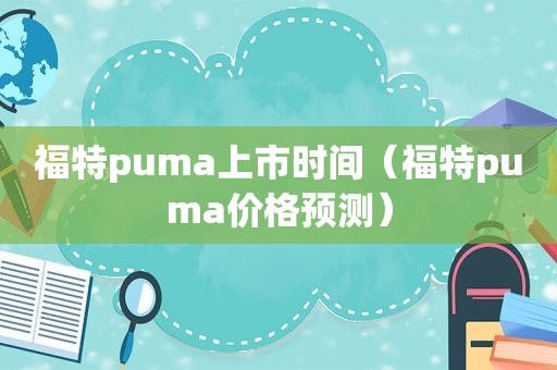 福特puma上市时间（福特puma价格预测）