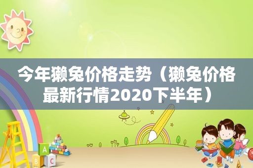 今年獭兔价格走势（獭兔价格最新行情2020下半年）