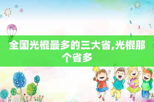 全国光棍最多的三大省,光棍那个省多  第1张