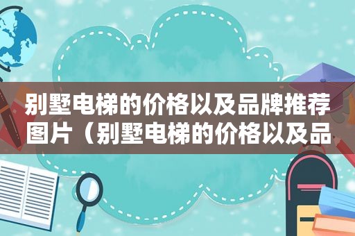 别墅电梯的价格以及品牌推荐图片（别墅电梯的价格以及品牌推荐）