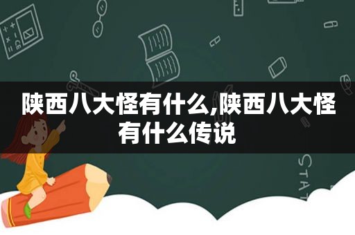 陕西八大怪有什么,陕西八大怪有什么传说